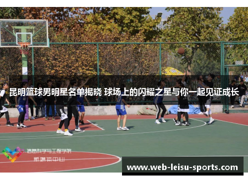 昆明篮球男明星名单揭晓 球场上的闪耀之星与你一起见证成长