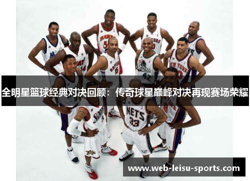 全明星篮球经典对决回顾：传奇球星巅峰对决再现赛场荣耀
