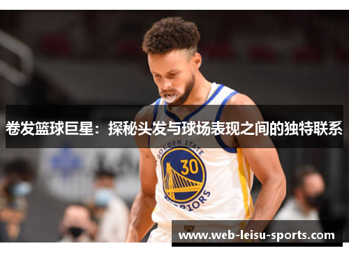 卷发篮球巨星：探秘头发与球场表现之间的独特联系