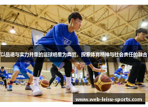 以品德与实力并重的篮球明星为典范，探索体育精神与社会责任的融合