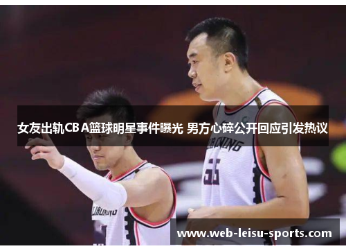 女友出轨CBA篮球明星事件曝光 男方心碎公开回应引发热议