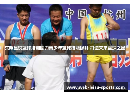 东明星锐篮球培训助力青少年篮球技能提升 打造未来篮球之星