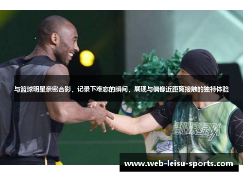 与篮球明星亲密合影，记录下难忘的瞬间，展现与偶像近距离接触的独特体验