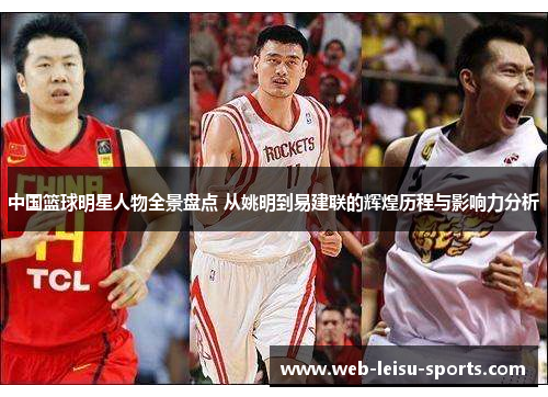中国篮球明星人物全景盘点 从姚明到易建联的辉煌历程与影响力分析