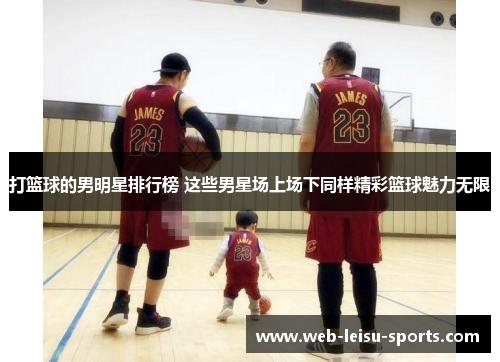 打篮球的男明星排行榜 这些男星场上场下同样精彩篮球魅力无限