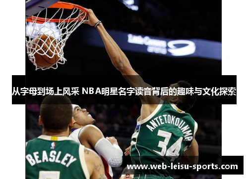 从字母到场上风采 NBA明星名字读音背后的趣味与文化探索