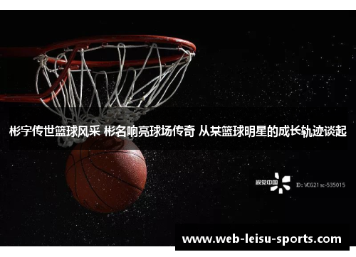 彬字传世篮球风采 彬名响亮球场传奇 从某篮球明星的成长轨迹谈起