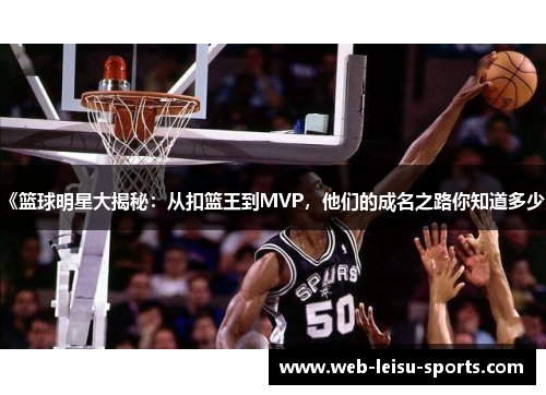 《篮球明星大揭秘：从扣篮王到MVP，他们的成名之路你知道多少》
