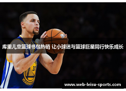 库里儿童篮球书包热销 让小球迷与篮球巨星同行快乐成长