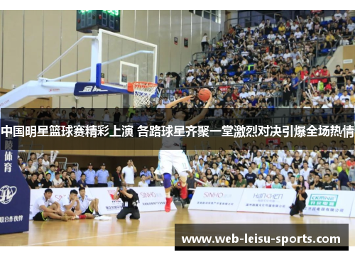 中国明星篮球赛精彩上演 各路球星齐聚一堂激烈对决引爆全场热情