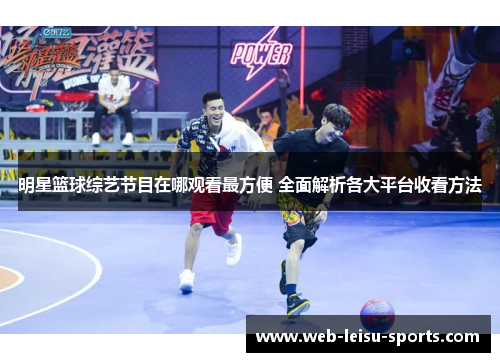 明星篮球综艺节目在哪观看最方便 全面解析各大平台收看方法