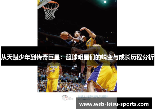 从天赋少年到传奇巨星：篮球明星们的蜕变与成长历程分析