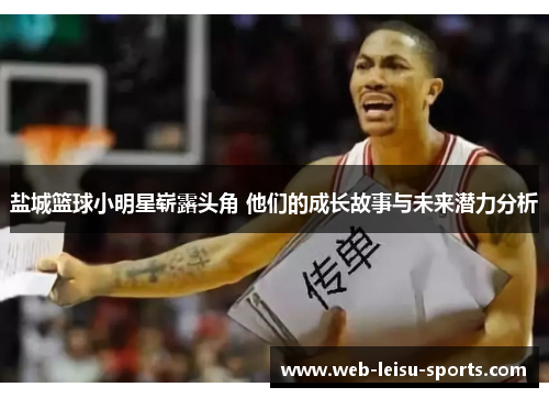 盐城篮球小明星崭露头角 他们的成长故事与未来潜力分析