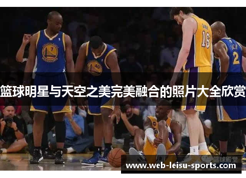 篮球明星与天空之美完美融合的照片大全欣赏