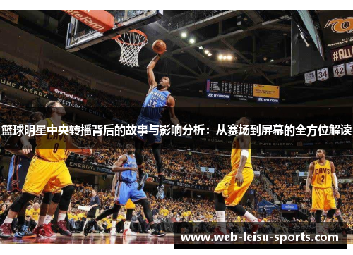 篮球明星中央转播背后的故事与影响分析：从赛场到屏幕的全方位解读