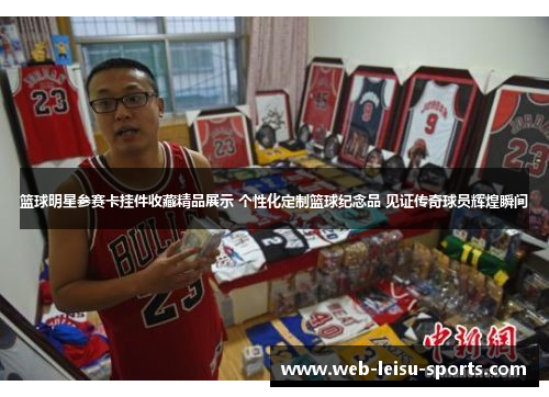 篮球明星参赛卡挂件收藏精品展示 个性化定制篮球纪念品 见证传奇球员辉煌瞬间