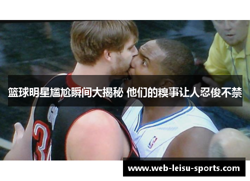 篮球明星尴尬瞬间大揭秘 他们的糗事让人忍俊不禁