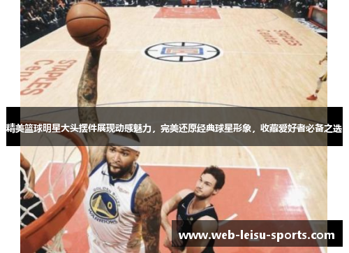 精美篮球明星大头摆件展现动感魅力，完美还原经典球星形象，收藏爱好者必备之选