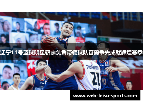 辽宁11号篮球明星崭露头角带领球队奋勇争先成就辉煌赛季