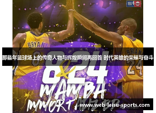 那些年篮球场上的传奇人物与辉煌瞬间再回首 时代英雄的荣耀与奋斗