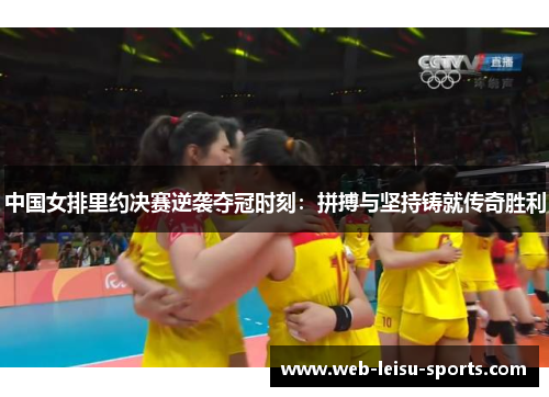 中国女排里约决赛逆袭夺冠时刻：拼搏与坚持铸就传奇胜利
