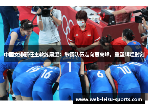 中国女排新任主教练展望：带领队伍走向更高峰，重塑辉煌时刻