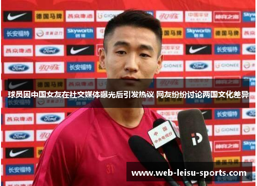 球员因中国女友在社交媒体曝光后引发热议 网友纷纷讨论两国文化差异