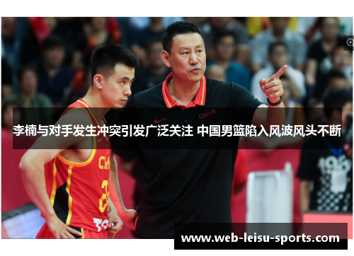 李楠与对手发生冲突引发广泛关注 中国男篮陷入风波风头不断