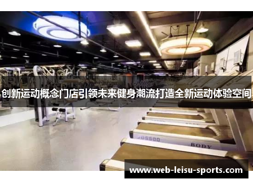 创新运动概念门店引领未来健身潮流打造全新运动体验空间