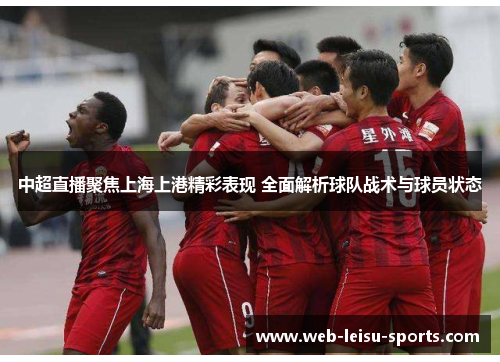 中超直播聚焦上海上港精彩表现 全面解析球队战术与球员状态