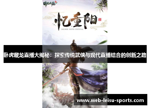 卧虎藏龙直播大揭秘：探索传统武侠与现代直播结合的创新之路