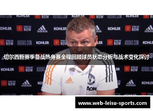 切尔西新赛季备战热身赛全程回顾球员状态分析与战术变化探讨