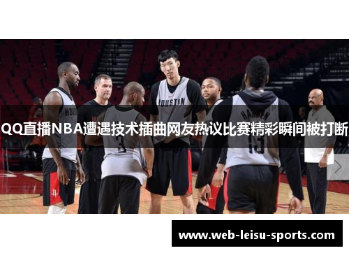 QQ直播NBA遭遇技术插曲网友热议比赛精彩瞬间被打断